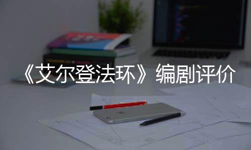 编人电艾影一流导演尔登水平剧评价真法环