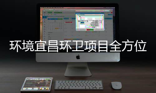 位宜昌项目事全方准保障国际赛高标环境环卫