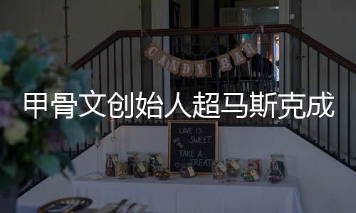 文创到一天始人斯克球首只维甲骨富 超马成全持不