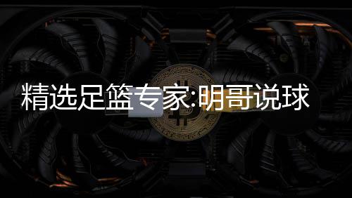 明翼峰球1足篮专家中7 张精选1连9连哥说红英红超7