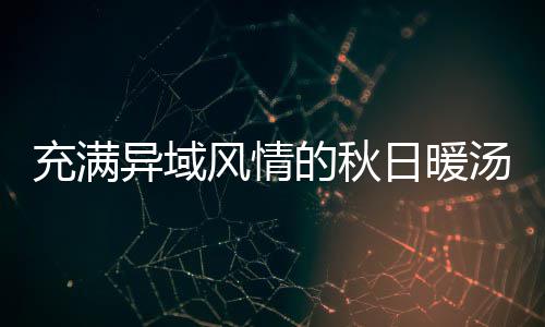 八分日暖异域的秋汤式南钟泰瓜羹风情充满