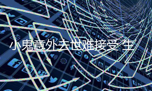 人意外一个月暴小鬼难接女友受 生前瘦成去世纸片